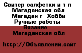 Свитер,салфетки и т.п. - Магаданская обл., Магадан г. Хобби. Ручные работы » Вязание   . Магаданская обл.